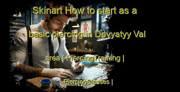 Skinart How to start as a basic piercing in Devyatyy Val area | PiercingTraining | PiercingClasses | SkinartTraining-Russian Federation